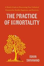 The Practice of Immortality: A Monk's Guide to Discovering Your Unlimited Potential for Health, Happiness, and Positivity