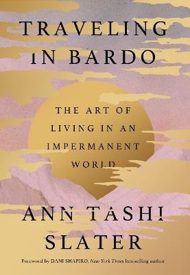 Traveling in Bardo: The Art of Living in an Impermanent World - Ann Tashi Slater - cover