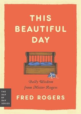 This Beautiful Day: Daily Wisdom from Mister Rogers - Fred Rogers - cover