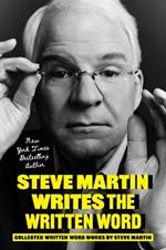 Steve Martin Writes the Written Word: Collected Written Word Works by Steve Martin