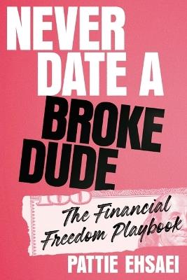 Never Date a Broke Dude: The Financial Freedom Playbook - Pattie Ehsaei - cover