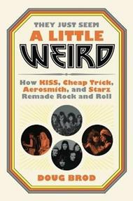 They Just Seem a Little Weird: How Kiss, Cheap Trick, Aerosmith, and Starz Remade Rock and Roll