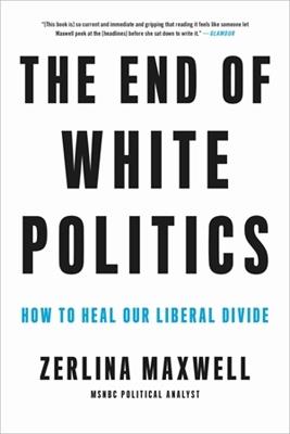 The End of White Politics: How to Heal Our Liberal Divide - Zerlina Maxwell - cover