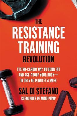 The Resistance Training Revolution: The No-Cardio Way to Burn Fat and Age-Proof Your Body-in Only 60 Minutes a Week - Sal Di Stefano - cover
