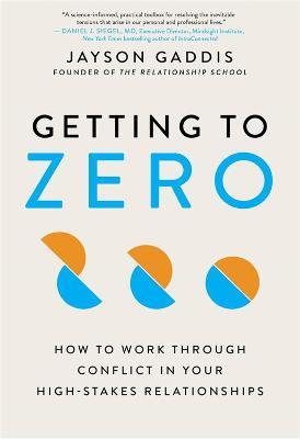 Getting to Zero: How to Work Through Conflict in Your High-Stakes Relationships - Jayson Gaddis - cover