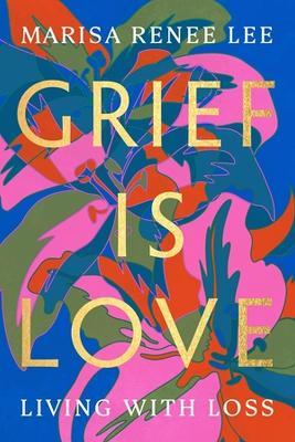 Grief Is Love: Living with Loss - Marisa R Lee - cover