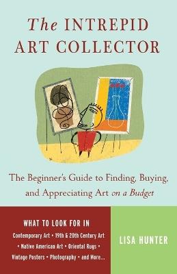 The Intrepid Art Collector: The Beginner's Guide to Finding, Buying, and Appreciating Art on a Budget - Lisa Hunter - cover