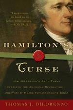 Hamilton's Curse: How Jefferson's Arch Enemy Betrayed the American Revolution--and What It Means for Americans Today