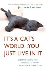It's a Cat's World . . . You Just Live in It: Everything You Ever Wanted to Know About Your Furry Feline