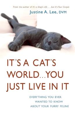 It's a Cat's World . . . You Just Live in It: Everything You Ever Wanted to Know About Your Furry Feline - Justine Lee - cover