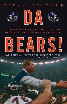 Da Bears!: How the 1985 Monsters of the Midway Became the Greatest Team in NFL History - Steve Delsohn - cover