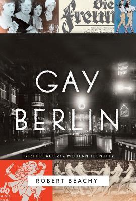 Gay Berlin: Birthplace of a Modern Identity - Robert Beachy - cover