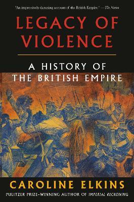 Legacy of Violence: A History of the British Empire - Caroline Elkins - cover