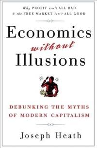 Economics Without Illusions: Debunking the Myths of Modern Capitalism - Joseph Heath - cover