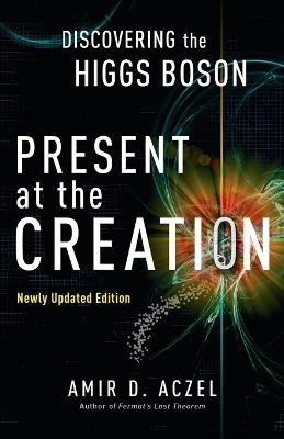 Present at the Creation: Discovering the Higgs Boson - Amir D. Aczel - cover