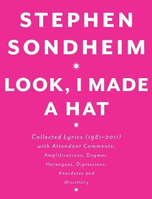 Look, I Made a Hat: Collected Lyrics (1981-2011) with Attendant Comments, Amplifications, Dogmas, Harangues, Digressions, Anecdotes and Miscellany - Stephen Sondheim - cover