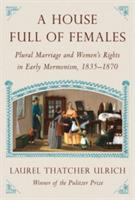 A House Full Of Females: Plural Marriage and Women's Rights in Early Mormonism, 1835-1870