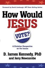 How Would Jesus Vote: A Christian Perspective on the Issues