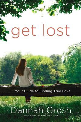 Get Lost: Your Guide to Finding True Love - Dannah Gresh - cover