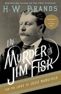 The Murder of Jim Fisk for the Love of Josie Mansfield: A Tragedy of the Gilded Age - H. W. Brands - cover