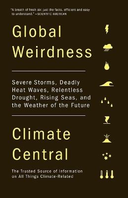 Global Weirdness: Severe Storms, Deadly Heat Waves, Relentless Drought, Rising Seas, and the Weather of the Future - Climate Central - cover