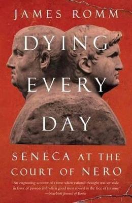 Dying Every Day: Seneca at the Court of Nero - James Romm - cover