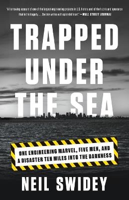 Trapped Under the Sea: One Engineering Marvel, Five Men, and a Disaster Ten Miles Into the Darkness - Neil Swidey - cover
