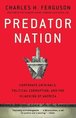 Predator Nation: Corporate Criminals, Political Corruption, and the Hijacking of America - Charles H. Ferguson - cover