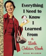Everything I Need To Know I Learned From a Little Golden Book: A Graduation Gift Book