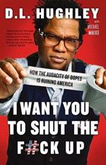 I Want You to Shut the F#ck Up: How the Audacity of Dopes Is Ruining America