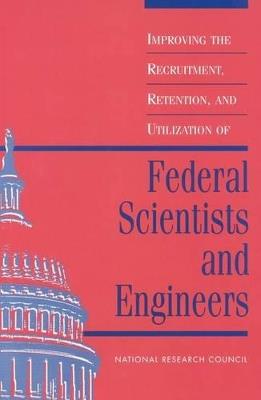 Improving the Recruitment, Retention, and Utilization of Federal Scientists and Engineers - National Research Council,Policy and Global Affairs,Office of Scientific and Engineering Personnel - cover