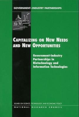 Capitalizing on New Needs and New Opportunities: Government, Industry Partnerships in Biotechnology and Information Technologies - Board on Science, Technology, and Economic Policy,National Research Council,Policy and Global Affairs - cover