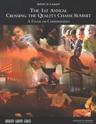 The 1st Annual Crossing the Quality Chasm Summit: A Focus on Communities: Report of a Summit - Committee on the Crossing the Quality Chasm: Next Steps Toward a New Health Care System,Board on Health Care Services,Institute of Medicine - cover