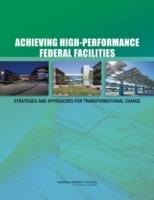 Achieving High-Performance Federal Facilities: Strategies and Approaches for Transformational Change - Committee on High-Performance Green Federal Buildings: Strategies and Approaches for Meeting Federal Objectives,Board on Infrastructure and the Constructed Environment,Division on Engineering and Physical Sciences - cover