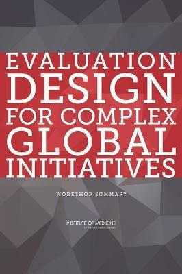 Evaluation Design for Complex Global Initiatives: Workshop Summary - Institute of Medicine,Board on Global Health - cover