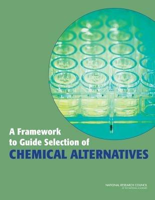 A Framework to Guide Selection of Chemical Alternatives - Committee on the Design and Evaluation of Safer Chemical Substitutions: A Framework to Inform Government and Industry Decision,Board on Chemical Sciences and Technology,Board on Environmental Studies and Toxicology - cover