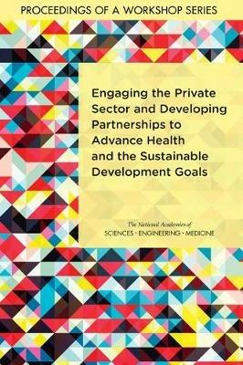 Engaging the Private Sector and Developing Partnerships to Advance Health and the Sustainable Development Goals: Proceedings of a Workshop Series - National Academies of Sciences, Engineering, and Medicine,Health and Medicine Division,Board on Global Health - cover