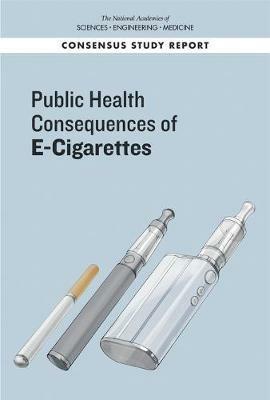 Public Health Consequences of E-Cigarettes - National Academies of Sciences, Engineering, and Medicine,Health and Medicine Division,Board on Population Health and Public Health Practice - cover