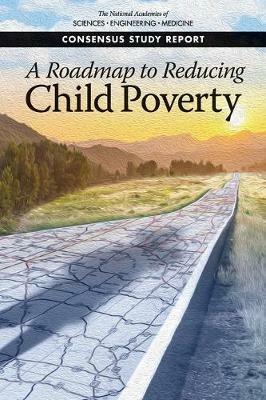 A Roadmap to Reducing Child Poverty - National Academies of Sciences, Engineering, and Medicine,Division of Behavioral and Social Sciences and Education,Committee on National Statistics - cover