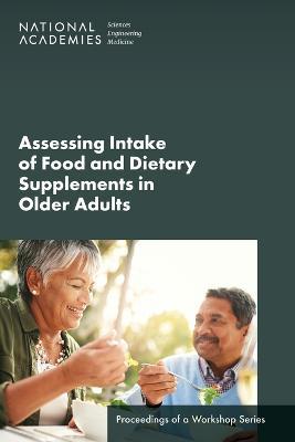 Assessing Intake of Food and Dietary Supplements in Older Adults: Proceedings of a Workshop Series - National Academies of Sciences, Engineering, and Medicine,Health and Medicine Division,Food and Nutrition Board - cover