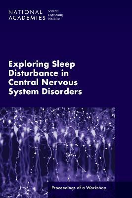 Exploring Sleep Disturbance in Central Nervous System Disorders: Proceedings of a Workshop - National Academies of Sciences, Engineering, and Medicine,Health and Medicine Division,Board on Health Sciences Policy - cover