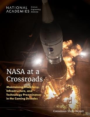 NASA at a Crossroads: Maintaining Workforce, Infrastructure, and Technology Preeminence in the Coming Decades - National Academies of Sciences, Engineering, and Medicine,Division on Engineering and Physical Sciences,Space Studies Board - cover