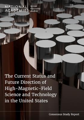 The Current Status and Future Direction of High-Magnetic-Field Science and Technology in the United States - National Academies of Sciences, Engineering, and Medicine,Division on Earth and Life Studies,Division on Engineering and Physical Sciences - cover