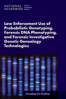 Law Enforcement Use of Probabilistic Genotyping, Forensic DNA Phenotyping, and Forensic Investigative Genetic Genealogy Technologies: Proceedings of a Workshop - National Academies of Sciences, Engineering, and Medicine,Division on Engineering and Physical Sciences,Division of Behavioral and Social Sciences and Education - cover