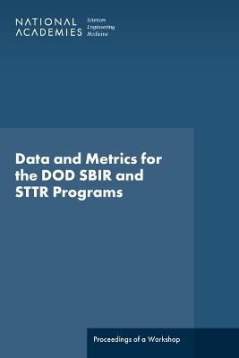 Data and Metrics for the DOD SBIR and STTR Programs: Proceedings of a Workshop - National Academies of Sciences, Engineering, and Medicine,Policy and Global Affairs,Board on Science, Technology, and Economic Policy - cover