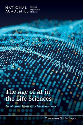The Age of AI in the Life Sciences: Benefits and Biosecurity Considerations - National Academies of Sciences, Engineering, and Medicine,Policy and Global Affairs,Committee on International Security and Arms Control - cover