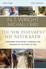 The New Testament You Never Knew Bible Study Guide: Exploring the Context, Purpose, and Meaning of the Story of God