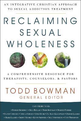 Reclaiming Sexual Wholeness: An Integrative Christian Approach to Sexual Addiction Treatment - Todd Bowman - cover
