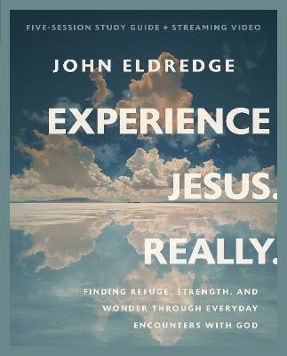 Experience Jesus. Really Bible Study Guide plus Streaming Video: Finding Refuge, Strength, and Wonder through Everyday Encounters with God - John Eldredge - cover