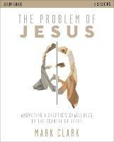 The Problem of Jesus Study Guide: Answering a Skeptic’s Challenges to the Scandal of Jesus - Mark Clark - cover